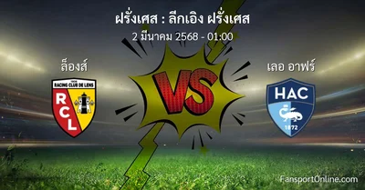 วิเคราะห์บอล ลีกเอิง ฝรั่งเศส ระหว่าง ล็องส์ พบ เลอ อาฟร์ (2 มีนาคม 2568)