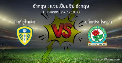 วิเคราะห์บอล แชมเปียนชิป อังกฤษ ระหว่าง ลีดส์ ยูไนเต็ด พบ แบล็กเบิร์นโรเวอส์ (13 เมษายน 2567)