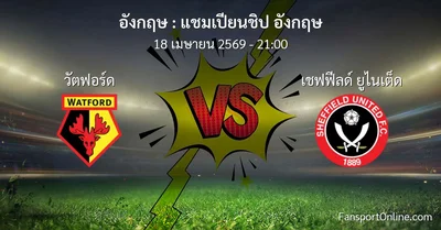 วิเคราะห์บอล แชมเปียนชิป อังกฤษ ระหว่าง วัตฟอร์ด พบ เชฟฟีลด์ ยูไนเต็ด (18 เมษายน 2569)
