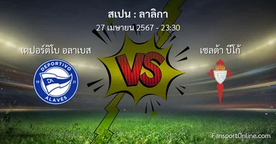 วิเคราะห์บอล ลาลิกา ระหว่าง เดปอร์ติโบ อลาเบส พบ เซลต้า บีโก้ (27 เมษายน 2567)