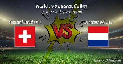 วิเคราะห์บอล ฟุตบอลกระชับมิตร ระหว่าง สวิตเซอร์แลนด์ U17 พบ เนเธอร์แลนด์ U17 (11 กุมภาพันธ์ 2569)