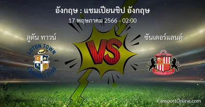 วิเคราะห์บอล แชมเปียนชิป อังกฤษ ระหว่าง ลูตัน ทาวน์ พบ ซันเดอร์แลนด์ (17 พฤษภาคม 2566)