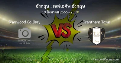วิเคราะห์บอล เอฟเอคัพ อังกฤษ ระหว่าง Sherwood Colliery พบ Grantham Town (19 สิงหาคม 2566)