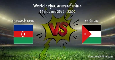 วิเคราะห์บอล ฟุตบอลกระชับมิตร ระหว่าง อาเซอร์ไบจาน พบ จอร์แดน (12 กันยายน 2566)