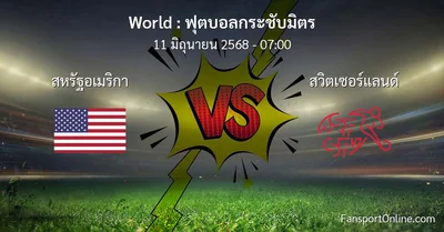 วิเคราะห์บอล ฟุตบอลกระชับมิตร ระหว่าง สหรัฐอเมริกา พบ สวิตเซอร์แลนด์ (11 มิถุนายน 2568)