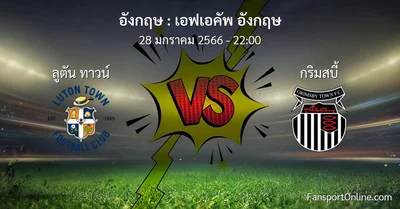 วิเคราะห์บอล เอฟเอคัพ อังกฤษ ระหว่าง ลูตัน ทาวน์ พบ กริมสบี้ (28 มกราคม 2566)