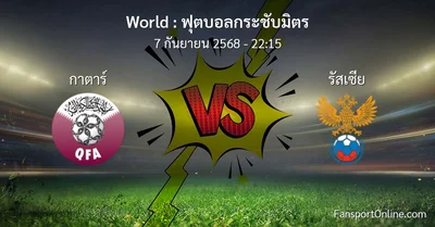 วิเคราะห์บอล ฟุตบอลกระชับมิตร ระหว่าง กาตาร์ พบ รัสเซีย (7 กันยายน 2568)