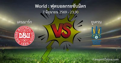 วิเคราะห์บอล ฟุตบอลกระชับมิตร ระหว่าง เดนมาร์ก พบ ยูเครน (7 มิถุนายน 2569)