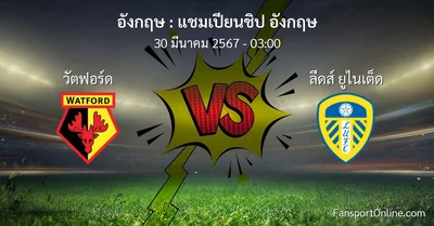 วิเคราะห์บอล แชมเปียนชิป อังกฤษ ระหว่าง วัตฟอร์ด พบ ลีดส์ ยูไนเต็ด (30 มีนาคม 2567)
