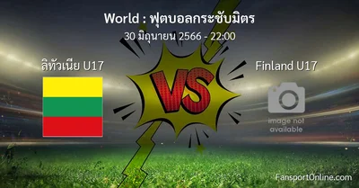 วิเคราะห์บอล ฟุตบอลกระชับมิตร ระหว่าง ลิทัวเนีย U17 พบ Finland U17 (30 มิถุนายน 2566)