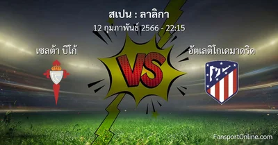 วิเคราะห์บอล ลาลิกา ระหว่าง เซลต้า บีโก้ พบ อัตเลติโกเดมาดริด (12 กุมภาพันธ์ 2566)