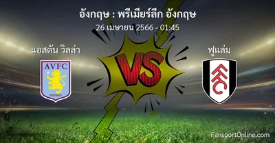 วิเคราะห์บอล พรีเมียร์ลีก อังกฤษ ระหว่าง แอสตัน วิลล่า พบ ฟูแล่ม (26 เมษายน 2566)
