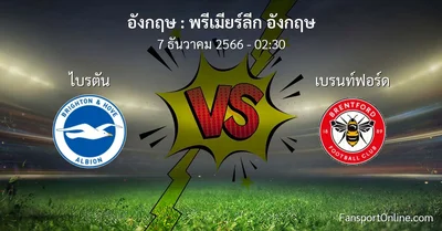 วิเคราะห์บอล พรีเมียร์ลีก อังกฤษ ระหว่าง ไบรตัน พบ เบรนท์ฟอร์ด (7 ธันวาคม 2566)
