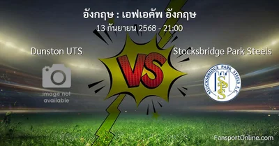 วิเคราะห์บอล เอฟเอคัพ อังกฤษ ระหว่าง Dunston UTS พบ Stocksbridge Park Steels (13 กันยายน 2568)