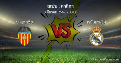 วิเคราะห์บอล ลาลิกา ระหว่าง บาเลนเซีย พบ เรอัลมาดริด (3 มีนาคม 2567)