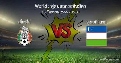 วิเคราะห์บอล ฟุตบอลกระชับมิตร ระหว่าง เม็กซิโก พบ อุซเบกิสถาน (13 กันยายน 2566)