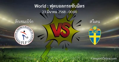 วิเคราะห์บอล ฟุตบอลกระชับมิตร ระหว่าง ลักเซมเบิร์ก พบ สวีเดน (23 มีนาคม 2568)