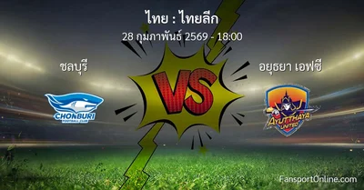 วิเคราะห์บอล ไทยลีก ระหว่าง ชลบุรี พบ อยุธยา เอฟซี (28 กุมภาพันธ์ 2569)