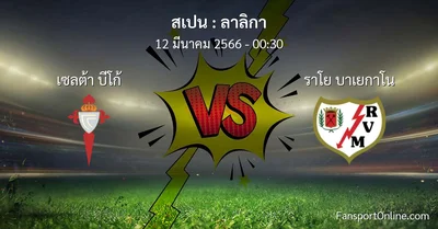 วิเคราะห์บอล ลาลิกา ระหว่าง เซลต้า บีโก้ พบ ราโย บาเยกาโน (12 มีนาคม 2566)