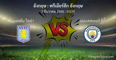 วิเคราะห์บอล พรีเมียร์ลีก อังกฤษ ระหว่าง แอสตัน วิลล่า พบ แมนเชสเตอร์ ซิตี้ (7 ธันวาคม 2566)