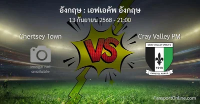วิเคราะห์บอล เอฟเอคัพ อังกฤษ ระหว่าง Chertsey Town พบ Cray Valley PM (13 กันยายน 2568)