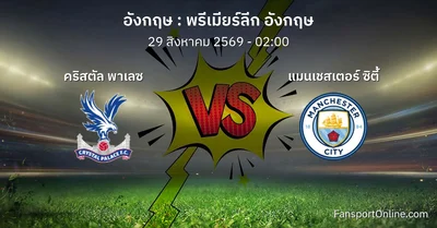 วิเคราะห์บอล พรีเมียร์ลีก อังกฤษ ระหว่าง คริสตัล พาเลซ พบ แมนเชสเตอร์ ซิตี้ (29 สิงหาคม 2569)