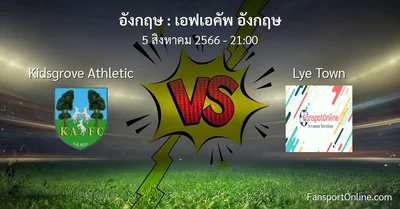 วิเคราะห์บอล เอฟเอคัพ อังกฤษ ระหว่าง Kidsgrove Athletic พบ Lye Town (5 สิงหาคม 2566)