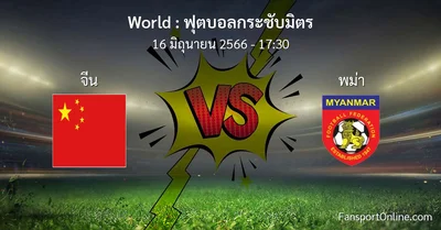 วิเคราะห์บอล ฟุตบอลกระชับมิตร ระหว่าง จีน พบ พม่า (16 มิถุนายน 2566)