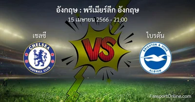 วิเคราะห์บอล พรีเมียร์ลีก อังกฤษ ระหว่าง เชลซี พบ ไบรตัน (15 เมษายน 2566)