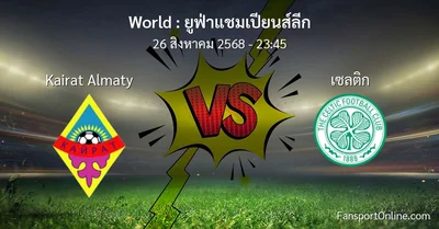 วิเคราะห์บอล ยูฟ่าแชมเปียนส์ลีก ระหว่าง Kairat Almaty พบ เซลติก (26 สิงหาคม 2568)