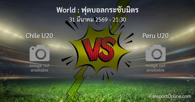 วิเคราะห์บอล ฟุตบอลกระชับมิตร ระหว่าง Chile U20 พบ Peru U20 (31 มีนาคม 2569)