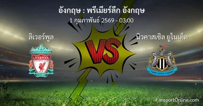 วิเคราะห์บอล พรีเมียร์ลีก อังกฤษ ระหว่าง ลิเวอร์พูล พบ นิวคาสเซิล ยูไนเต็ด (1 กุมภาพันธ์ 2569)