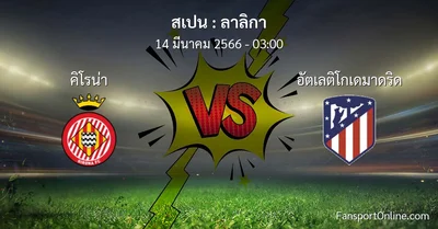 วิเคราะห์บอล ลาลิกา ระหว่าง คิโรน่า พบ อัตเลติโกเดมาดริด (14 มีนาคม 2566)