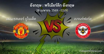 วิเคราะห์บอล พรีเมียร์ลีก อังกฤษ ระหว่าง แมนเชสเตอร์ ยูไนเต็ด พบ เบรนท์ฟอร์ด (28 เมษายน 2569)