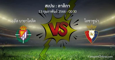 วิเคราะห์บอล ลาลิกา ระหว่าง เรอัล บายาโดลิด พบ โอซาซูน่า (13 กุมภาพันธ์ 2566)