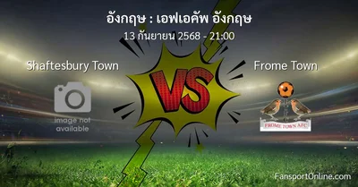 วิเคราะห์บอล เอฟเอคัพ อังกฤษ ระหว่าง Shaftesbury Town พบ Frome Town (13 กันยายน 2568)