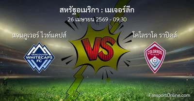 วิเคราะห์บอล เมเจอร์ลีก ระหว่าง แวนคูเวอร์ ไวท์แคปส์ พบ โคโลราโด ราปิดส์ (26 เมษายน 2569)