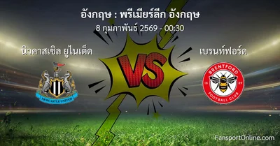 วิเคราะห์บอล พรีเมียร์ลีก อังกฤษ ระหว่าง นิวคาสเซิล ยูไนเต็ด พบ เบรนท์ฟอร์ด (8 กุมภาพันธ์ 2569)