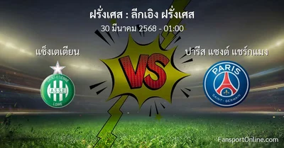 วิเคราะห์บอล ลีกเอิง ฝรั่งเศส ระหว่าง แซ็งเตเตียน พบ ปารีส แซงต์ แชร์กแมง (30 มีนาคม 2568)