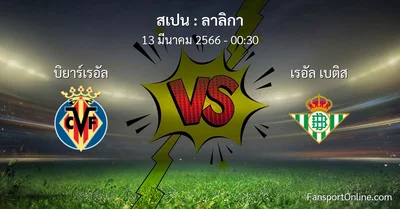 วิเคราะห์บอล ลาลิกา ระหว่าง บิยาร์เรอัล พบ เรอัล เบติส (13 มีนาคม 2566)
