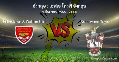 วิเคราะห์บอล เอฟเอ โทรฟี่ อังกฤษ ระหว่าง Felixstowe & Walton Utd พบ Brentwood Town (9 กันยายน 2566)