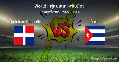 วิเคราะห์บอล ฟุตบอลกระชับมิตร ระหว่าง Dominican Republic พบ คิวบา (19 พฤศจิกายน 2565)