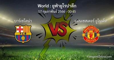 วิเคราะห์บอล ยูฟ่ายูโรปาลีก ระหว่าง บาร์เซโลน่า พบ แมนเชสเตอร์ ยูไนเต็ด (17 กุมภาพันธ์ 2566)