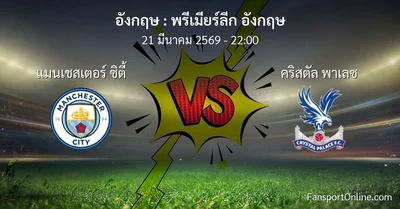 วิเคราะห์บอล พรีเมียร์ลีก อังกฤษ ระหว่าง แมนเชสเตอร์ ซิตี้ พบ คริสตัล พาเลซ (21 มีนาคม 2569)
