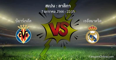 วิเคราะห์บอล ลาลิกา ระหว่าง บิยาร์เรอัล พบ เรอัลมาดริด (7 มกราคม 2566)