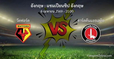วิเคราะห์บอล แชมเปียนชิป อังกฤษ ระหว่าง วัตฟอร์ด พบ ชาร์ลตันแอธเลติก (6 เมษายน 2569)