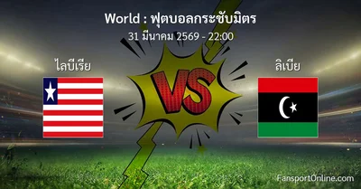 วิเคราะห์บอล ฟุตบอลกระชับมิตร ระหว่าง ไลบีเรีย พบ ลิเบีย (31 มีนาคม 2569)