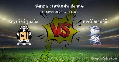 วิเคราะห์บอล เอฟเอคัพ อังกฤษ ระหว่าง เคมบริดจ์ ยูไนเต็ด พบ เบอร์มิงแฮมซิตี้ (11 มกราคม 2569)