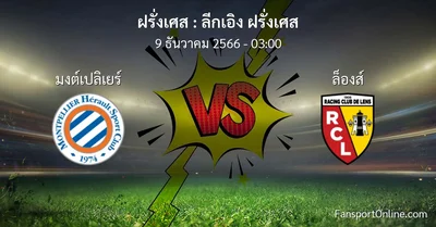 วิเคราะห์บอล ลีกเอิง ฝรั่งเศส ระหว่าง มงต์เปลิเยร์ พบ ล็องส์ (9 ธันวาคม 2566)