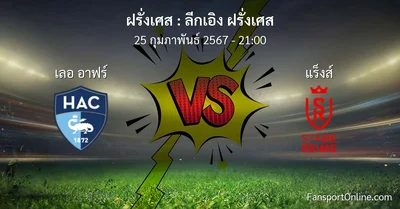 วิเคราะห์บอล ลีกเอิง ฝรั่งเศส ระหว่าง เลอ อาฟร์ พบ แร็งส์ (25 กุมภาพันธ์ 2567)
